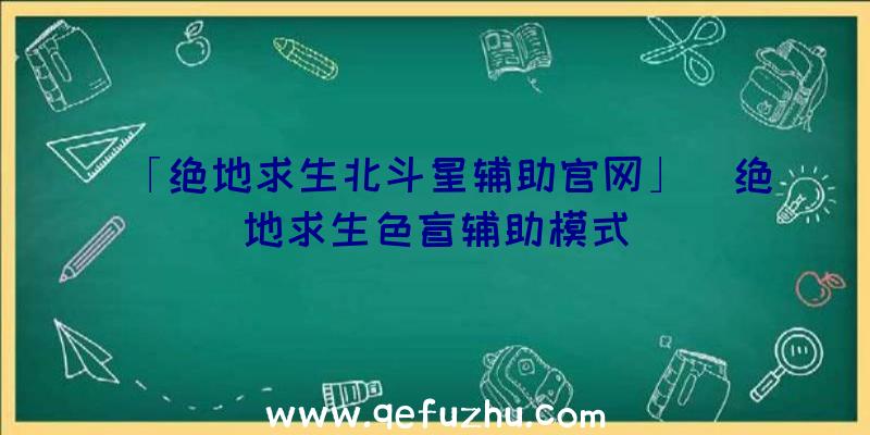 「绝地求生北斗星辅助官网」|绝地求生色盲辅助模式